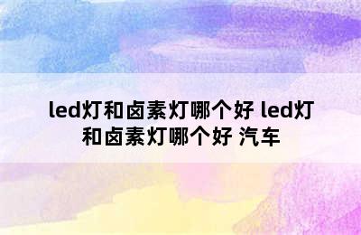 led灯和卤素灯哪个好 led灯和卤素灯哪个好 汽车